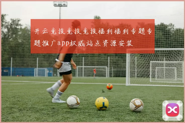 开云竞技竞技竞技福利福利专题专题推广app权威站点资源安装