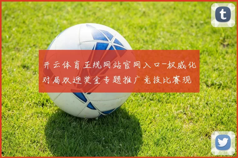 开云体育正规网站官网入口-权威化对局欢迎奖金专题推广竞技比赛现场直播博彩场 电玩比赛2