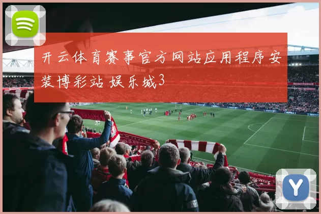 开云体育赛事官方网站应用程序安装博彩站 娱乐城3