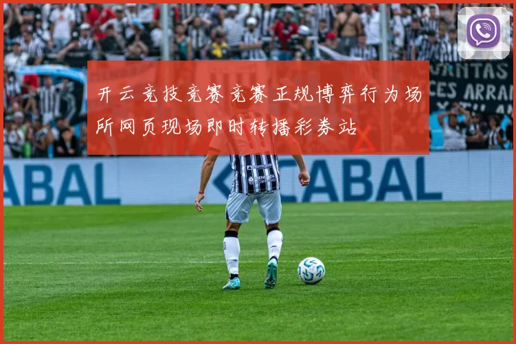 开云竞技竞赛竞赛正规博弈行为场所网页现场即时转播彩券站