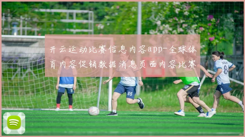 开云运动比赛信息内容app-全球体育内容促销数据消息页面内容比赛项目实况站点 深入解读报告