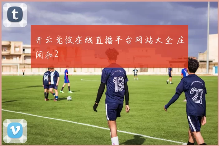 开云竞技在线直播平台网站大全 庄闲和2