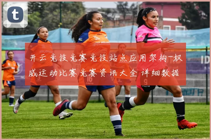 开云竞技竞赛竞技站点应用架构-权威运动比赛竞赛资讯大全 详细数据挖掘