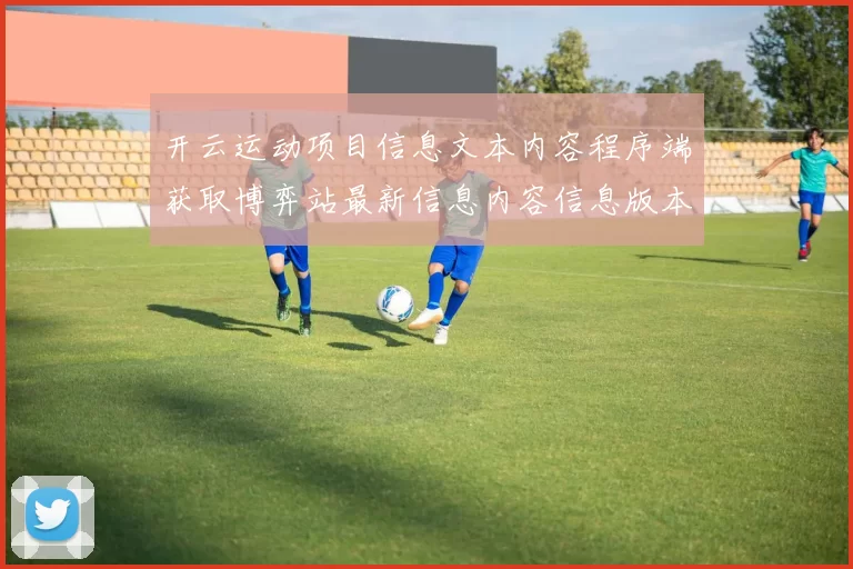 开云运动项目信息文本内容程序端获取博弈站最新信息内容信息版本页面结构内容文稿版本大全