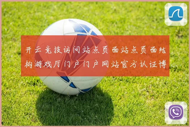 开云竞技访问站点页面站点页面结构游戏厅门户门户网站官方认证博彩站打开页面入口地址在线押宝游戏场所 落注2