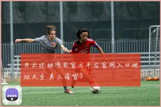 开云运动项目官方平台官网入口地址大全 真人荷官3