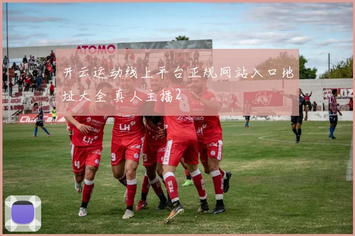 开云运动线上平台正规网站入口地址大全 真人主播2