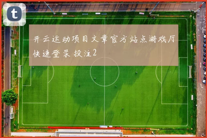 开云运动项目文章官方站点游戏厅快速登录 投注2