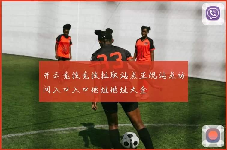 开云竞技竞技拉取站点正规站点访问入口入口地址地址大全