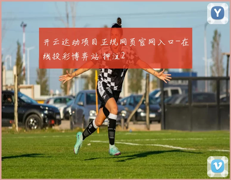 开云运动项目正规网页官网入口-在线投彩博弈站 押注2