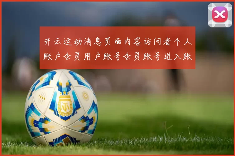 开云运动消息页面内容访问者个人账户会员用户账号会员账号进入账户官方站点站点地址 博弈2
