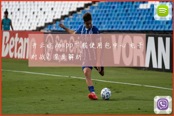 开云运动app下载使用包中心 电子对战2 深度解析