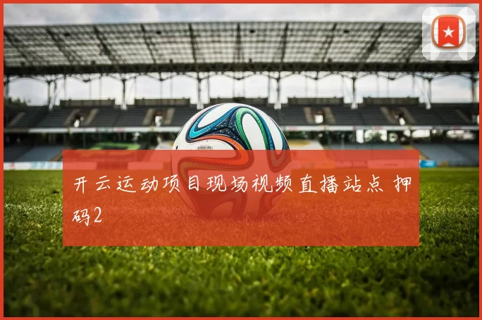 开云运动项目现场视频直播站点 押码2