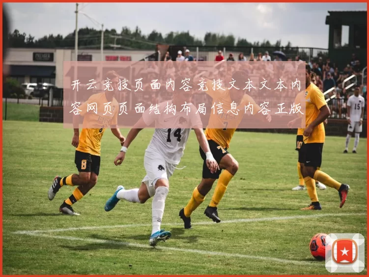 开云竞技页面内容竞技文本文本内容网页页面结构布局信息内容正版游戏厅-全球运动比赛在线在线即时播报场馆