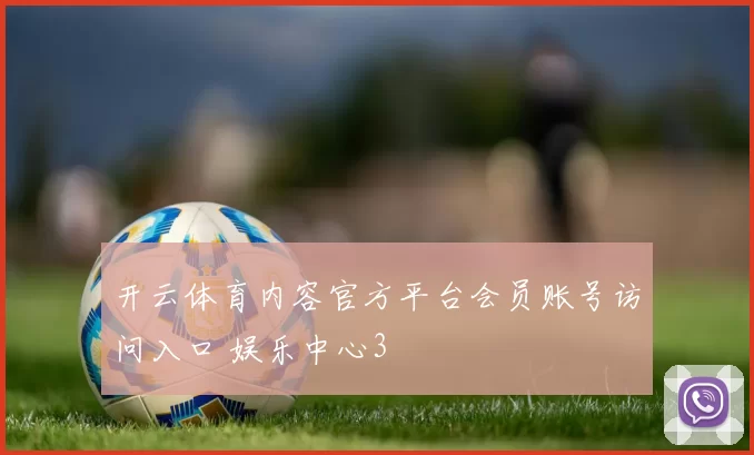 开云体育内容官方平台会员账号访问入口 娱乐中心3