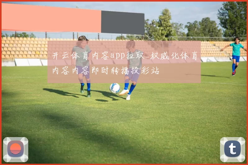 开云体育内容app拉取_权威化体育内容内容即时转播投彩站