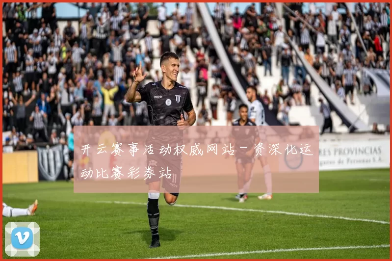 开云赛事活动权威网站 - 资深化运动比赛彩券站
