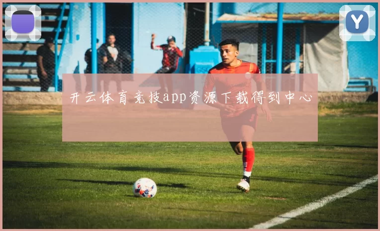开云体育竞技app资源下载得到中心