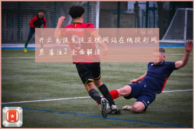 开云竞技竞技正规网站在线投彩网页 落注2 全面解读