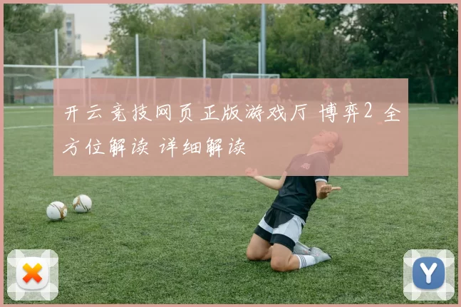 开云竞技网页正版游戏厅 博弈2 全方位解读 详细解读