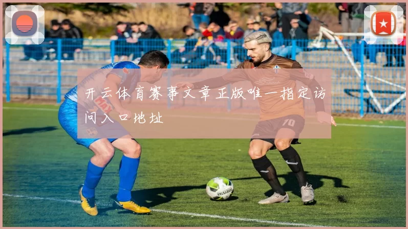 开云体育赛事文章正版唯一指定访问入口地址