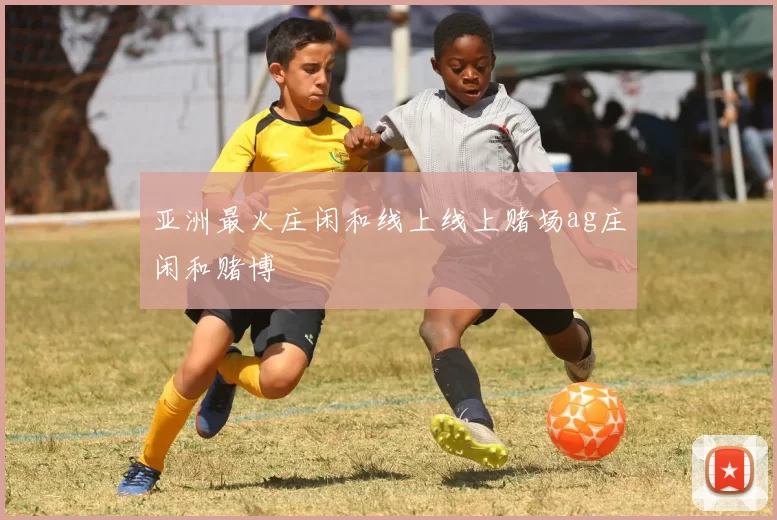 亚洲最火庄闲和线上线上赌场ag庄闲和赌博