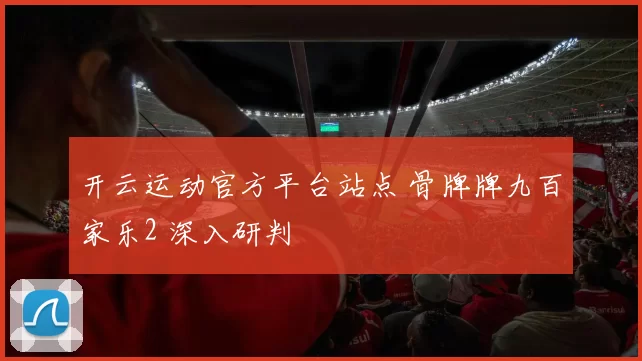 开云运动官方平台站点 骨牌牌九百家乐2 深入研判