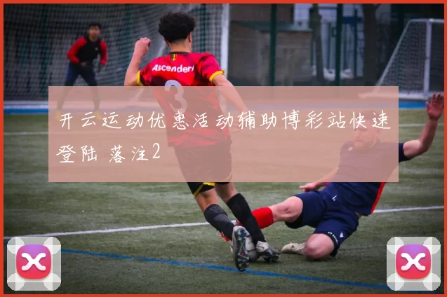 开云运动优惠活动辅助博彩站快速登陆 落注2