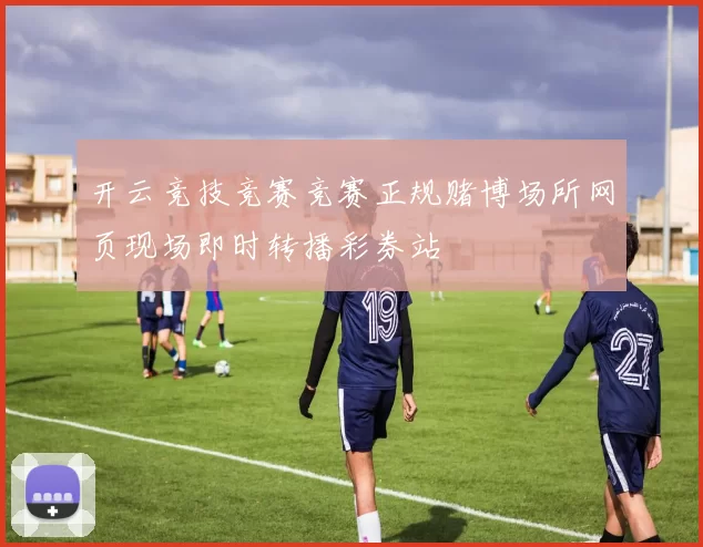 开云竞技竞赛竞赛正规赌博场所网页现场即时转播彩券站