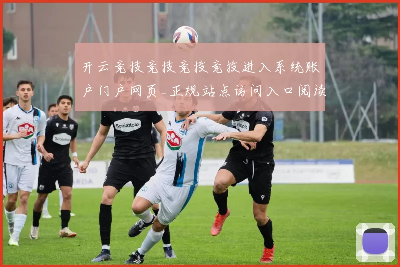 开云竞技竞技竞技竞技进入系统账户门户网页_正规站点访问入口阅读打开入口地址