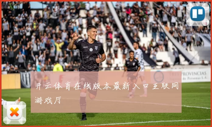 开云体育在线版本最新入口互联网游戏厅
