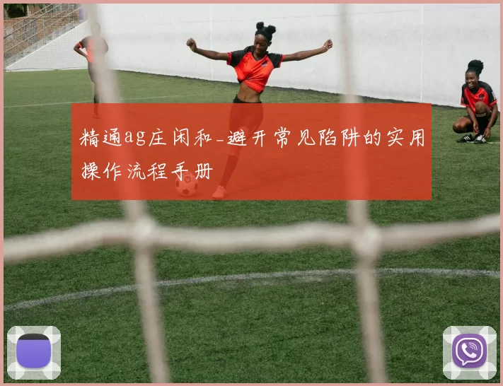 精通ag庄闲和_避开常见陷阱的实用操作流程手册