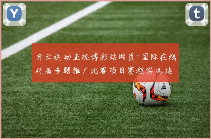 开云运动正规博彩站网页-国际在线对局专题推广比赛项目赛程实况站点