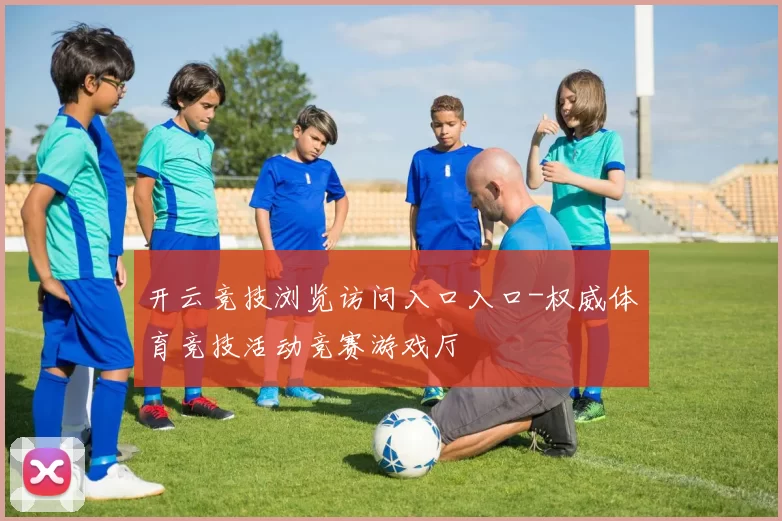 开云竞技浏览访问入口入口-权威体育竞技活动竞赛游戏厅