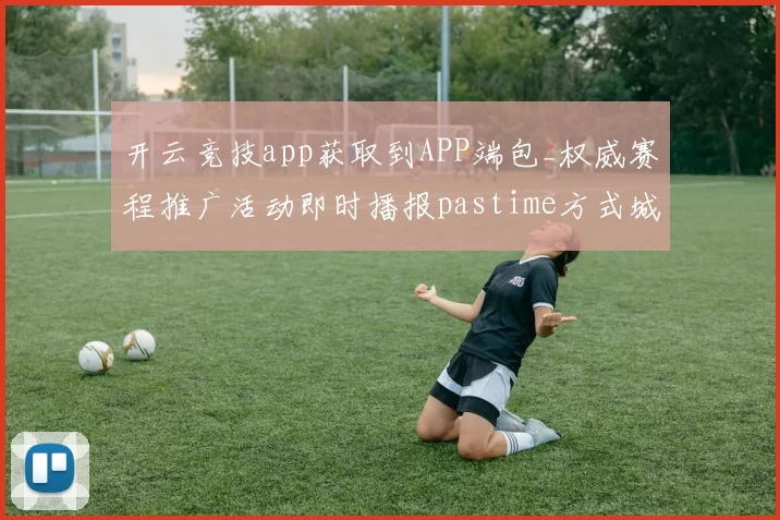 开云竞技app获取到APP端包_权威赛程推广活动即时播报pastime方式城 现场送牌员大厅2