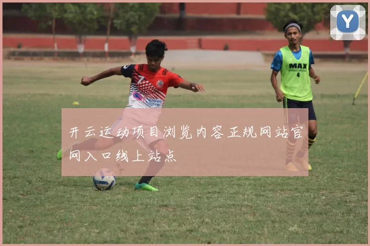 开云运动项目浏览内容正规网站官网入口线上站点
